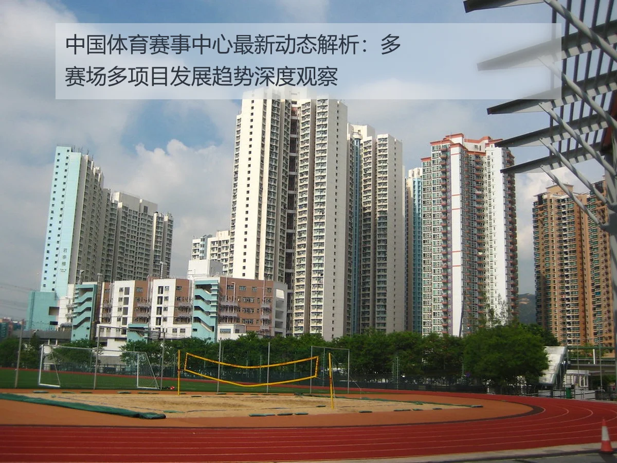 中国体育赛事中心最新动态解析：多赛场多项目发展趋势深度观察